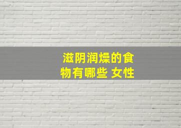 滋阴润燥的食物有哪些 女性